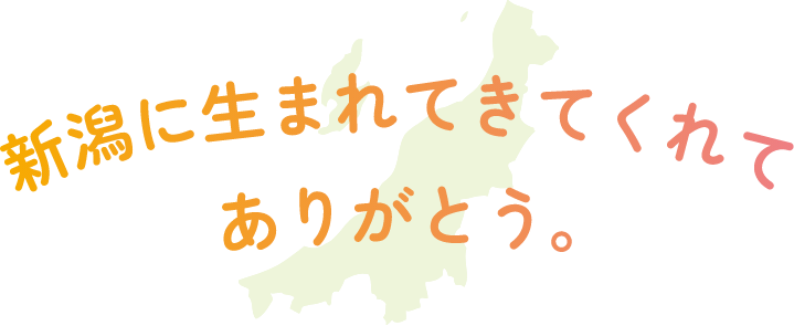 新潟に生まれてきてくれてありがとう。