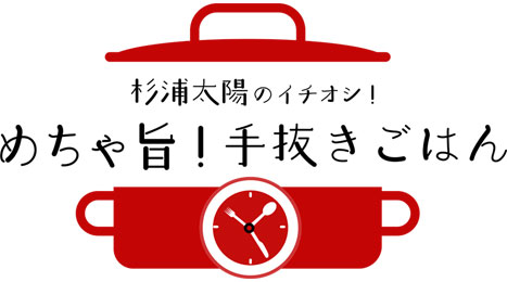 杉浦太陽のイチオシ！めちゃ旨！手抜きごはん